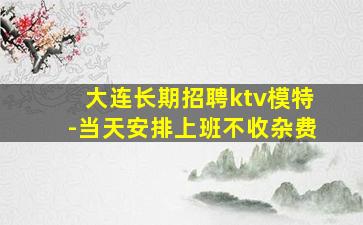 大连长期招聘ktv模特-当天安排上班不收杂费